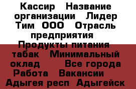 Кассир › Название организации ­ Лидер Тим, ООО › Отрасль предприятия ­ Продукты питания, табак › Минимальный оклад ­ 1 - Все города Работа » Вакансии   . Адыгея респ.,Адыгейск г.